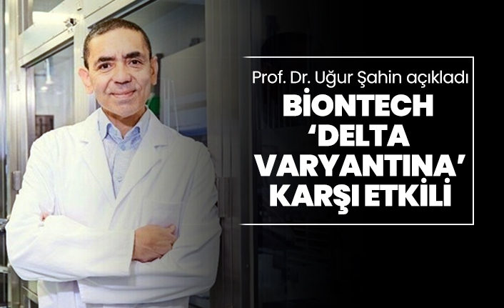 Prof. Dr. Uğur Şahin açıkladı "BioNTech  ‘delta  varyantına’ karşı etkili"