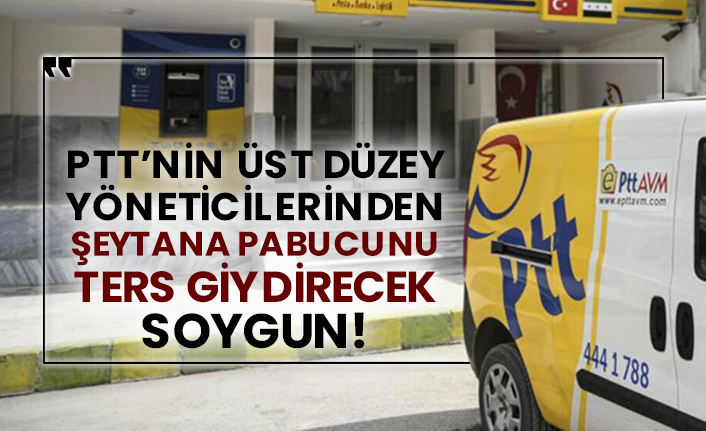 PTT’nin üst düzey yöneticilerinden şeytana pabucunu ters giydirecek soygun!