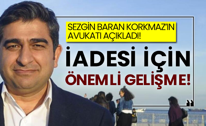 Sezgin Baran Korkmaz’ın avukatı açıkladı!  İadesi için önemli gelişme!