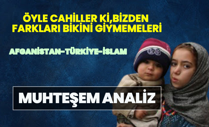 Muhteşem Afganistan-Türkiye-İslam analizi