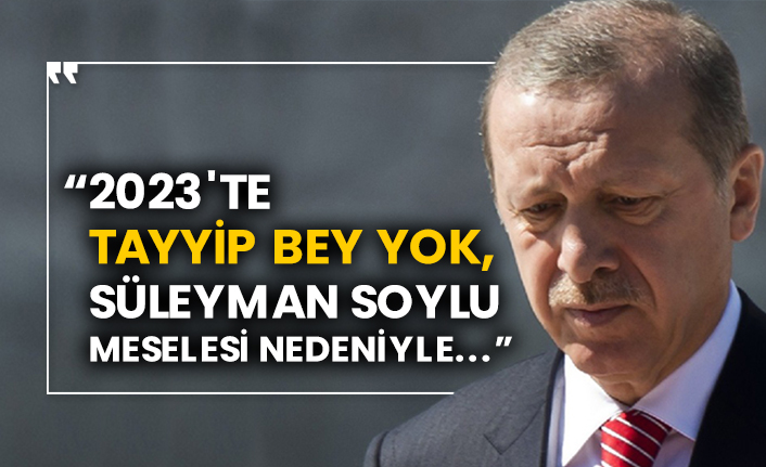 “2023'te Tayyip Bey yok, Süleyman Soylu meselesi nedeniyle...”