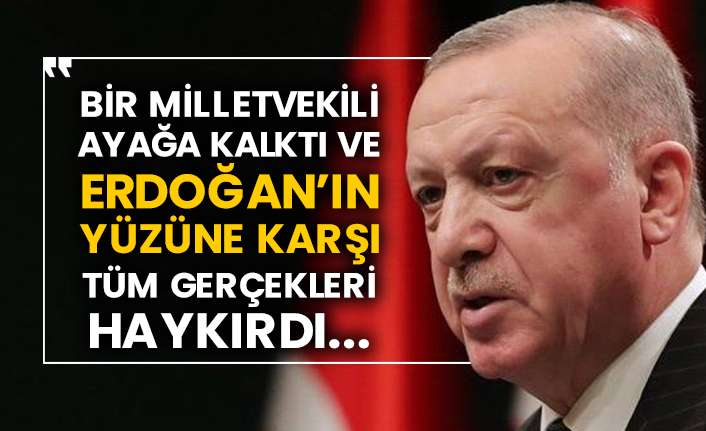Bir milletvekili ayağa kalktı ve Erdoğan’ın yüzüne karşı tüm gerçekleri haykırdı...