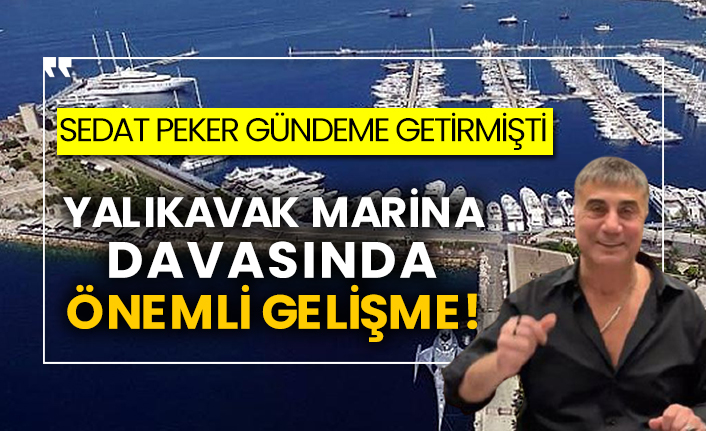 Sedat Peker gündeme getirmişti! Kalıkavak Marina davasında önemli gelişme!