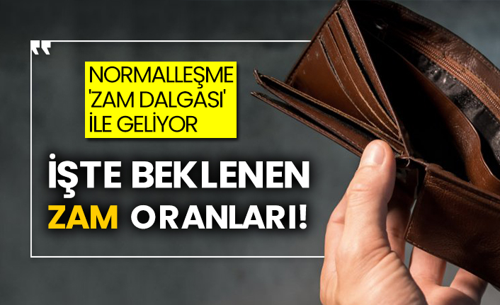 Normalleşme 'Zam dalgası' ile geliyor! İşte beklenen zam oranları!