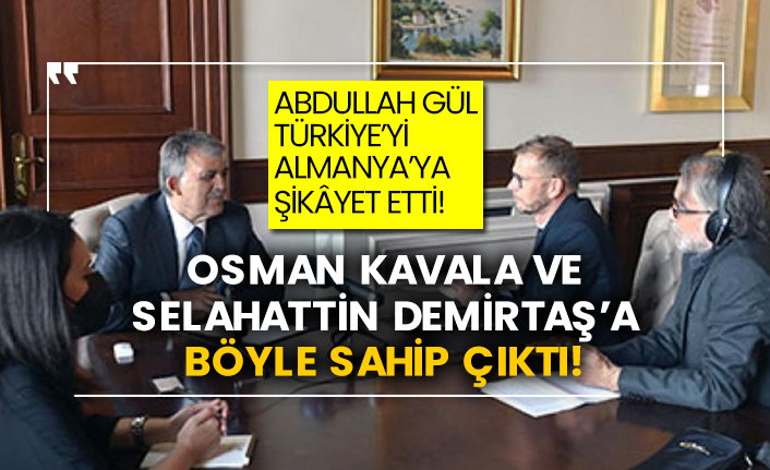 Abdullah Gül Türkiye’yi Almanya’ya şikâyet etti! Osman Kavala ve Selahattin Demirtaş’a böyle sahip çıktı!