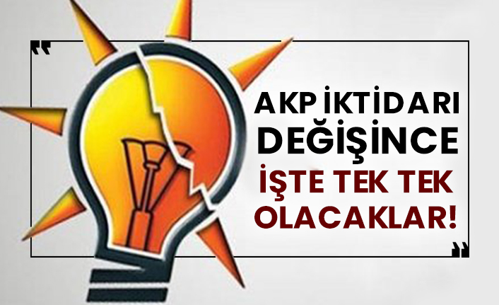 AKP iktidarı değişince işte tek tek olacaklar!