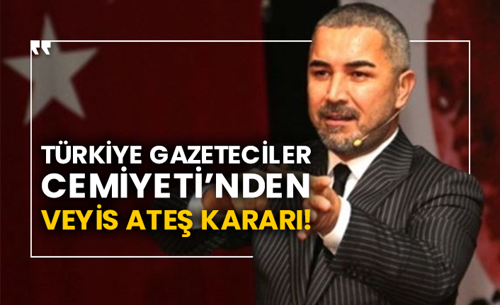 Türkiye Gazeteciler Cemiyeti’nden Veyis Ateş kararı!