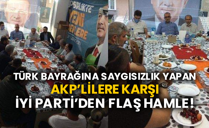 Türk bayrağına saygısızlık yapan AKP’lilere karşı İYİ Parti’den flaş hamle!