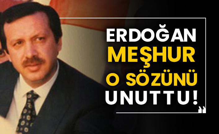 Erdoğan meşhur o sözünü unuttu!