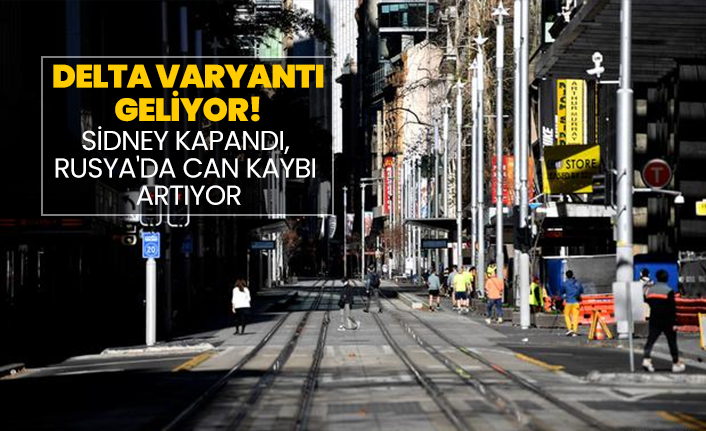 Delta varyantı geliyor! Sidney kapandı, Rusya'da can kaybı artıyor