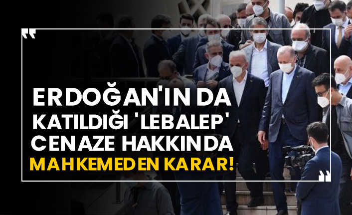 Erdoğan'ın da katıldığı 'lebalep' cenaze hakkında mahkemeden karar!