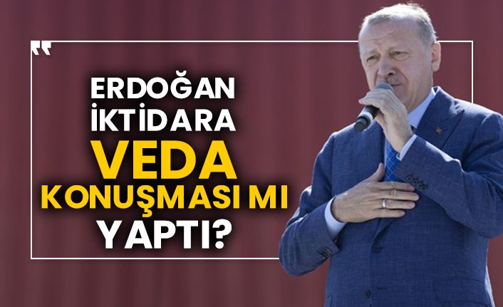 Erdoğan iktidara veda konuşması mı yaptı?