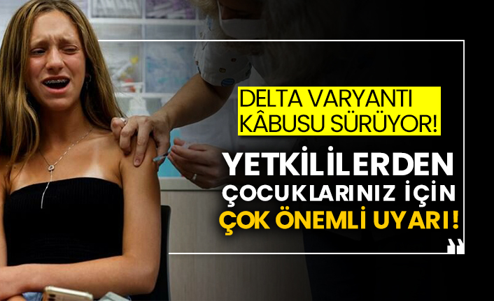Delta varyantı kâbusu sürüyor! Yetkililerden çocuklarınız için çok önemli uyarı!