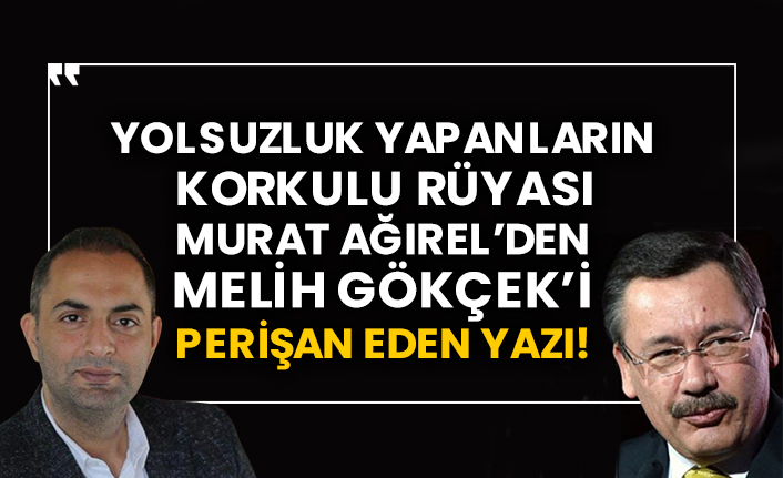 Yolsuzluk yapanların korkulu rüyası Murat Ağırel’den Melih Gökçek’i perişan eden yazı!