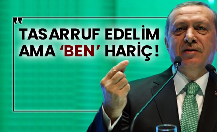 Tasarruf edelim ama ‘ben’ hariç!