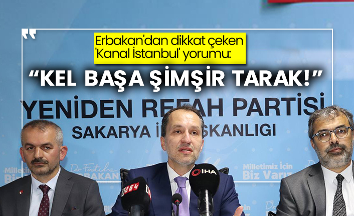 Erbakan'dan dikkat çeken 'Kanal İstanbul' yorumu:  Kel başa şimşir tarak!