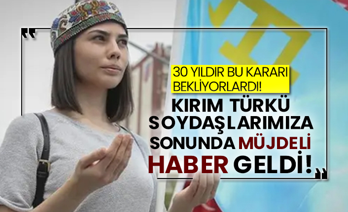 30 yıldır bu kararı bekliyorlardı! Kırım Türkü soydaşlarımıza sonunda müjdeli haber geldi!