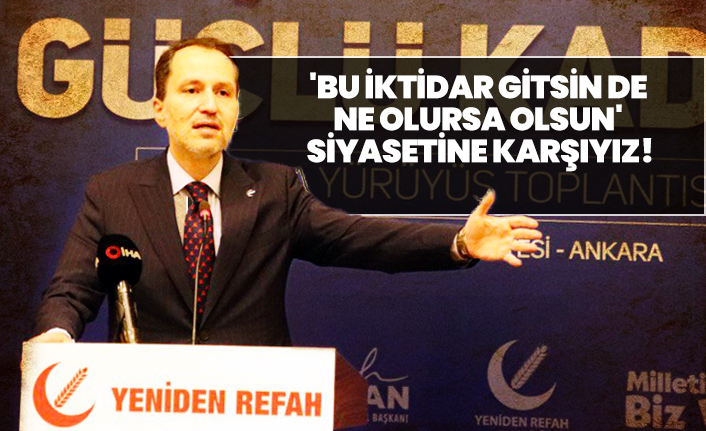 Fatih Erbakan 'Bu iktidar gitsin de ne olursa olsun' siyasetine karşıyız!