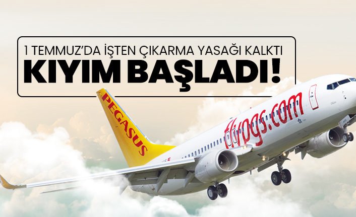 1 Temmuz’da İşten çıkarma yasağı kalktı Pegasus’ta kıyım başladı!