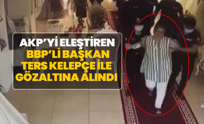 AKP’yi eleştiren  BBP’li başkan ters kelepçe ile gözaltına alındı