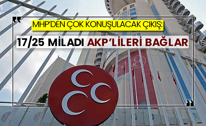MHP’den çok konuşulacak çıkış: 17/25 miladı AKP’lileri bağlar