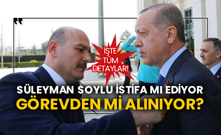 İşte tüm detaylar! Süleyman Soylu istifa mı ediyor görevden mi alınıyor?