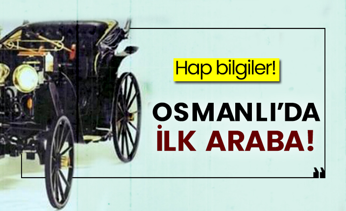 Hap bilgiler! Osmanlı’da ilk araba!