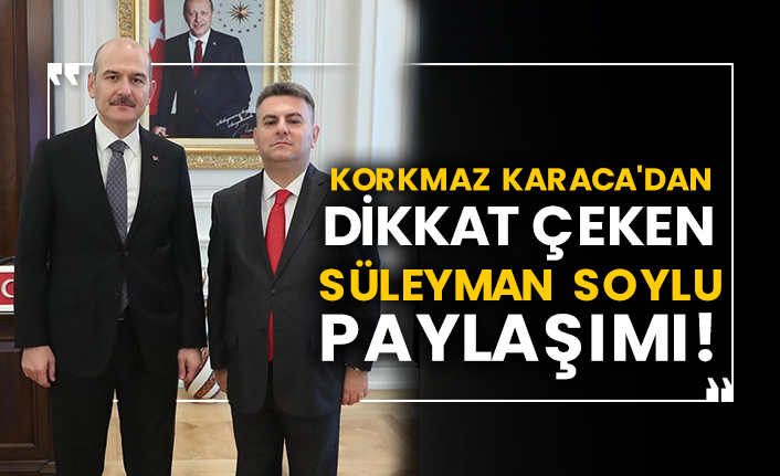Korkmaz Karaca'dan dikkat çeken Süleyman Soylu paylaşımı!