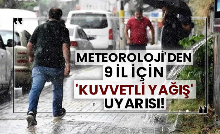 Meteoroloji'den 9 il için 'kuvvetli yağış' uyarısı!