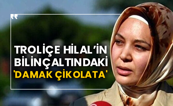 Troliçe Hilal’in bilinçaltındaki 'Damak Çikolata'