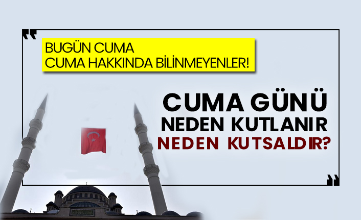 Bugün Cuma, Cuma hakkında bilinmeyenler!  Cuma günü neden kutlanır neden kutsaldır?