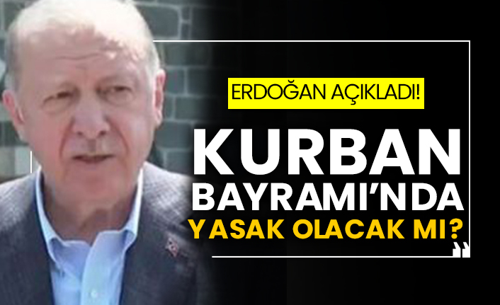 Erdoğan açıkladı! Kurban Bayramı’nda yasak olacak mı?