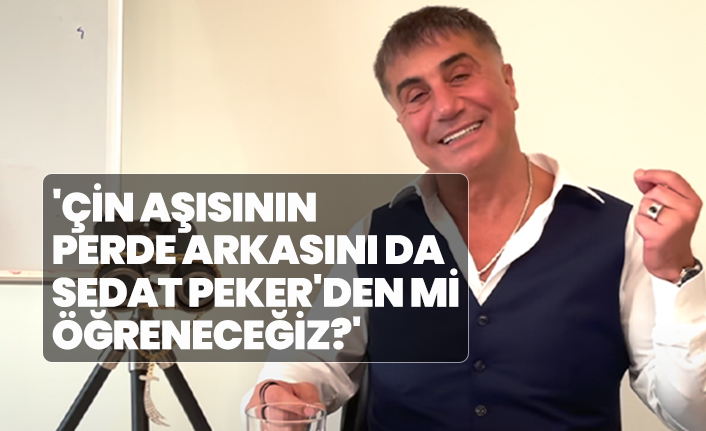 'Çin aşısının perde arkasını da Sedat Peker'den mi öğreneceğiz?'