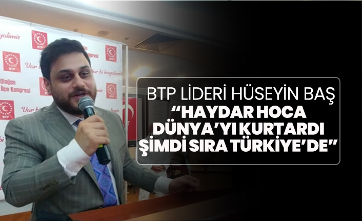 BTP Lideri Hüseyin Baş “Haydar hoca Dünya’yı kurtardı şimdi sıra Türkiye’de”