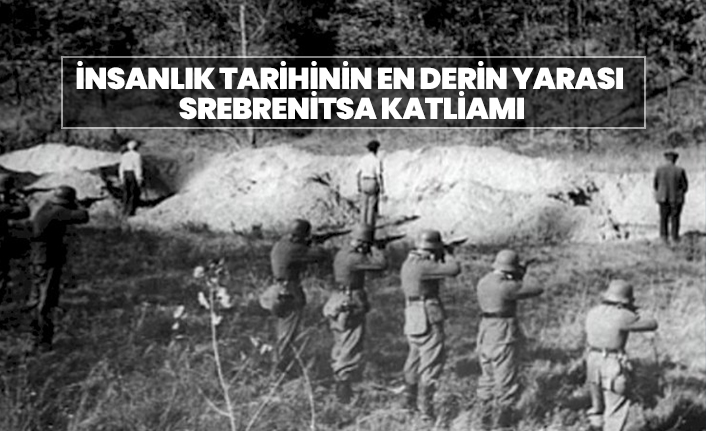 İnsanlık tarihinin en derin yarası  Srebrenitsa katliamı