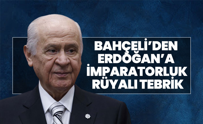 Bahçeli’den Erdoğan’a imparatorluk rüyalı tebrik