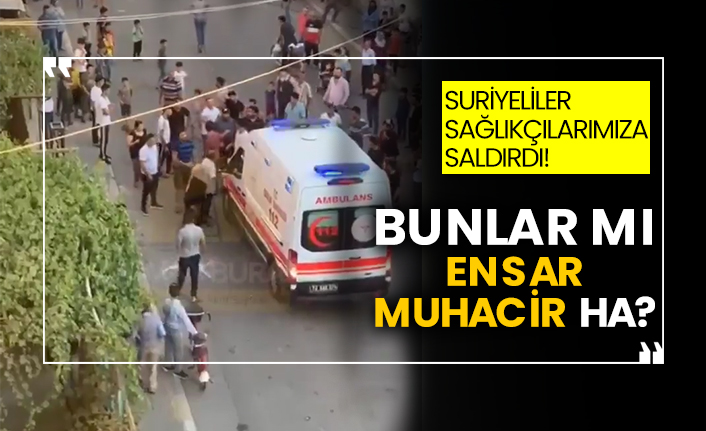 Suriyeliler Sağlıkçılarımıza saldırdı! Bunlar mı ensar muhacir ha?