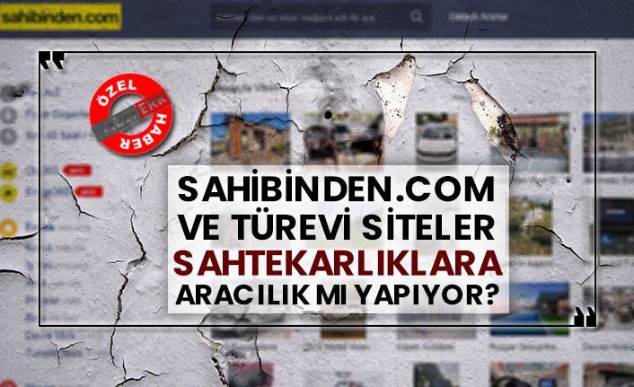 Sahibinden.com ve türevi siteler sahtekarlıklara aracılık mı yapıyor?