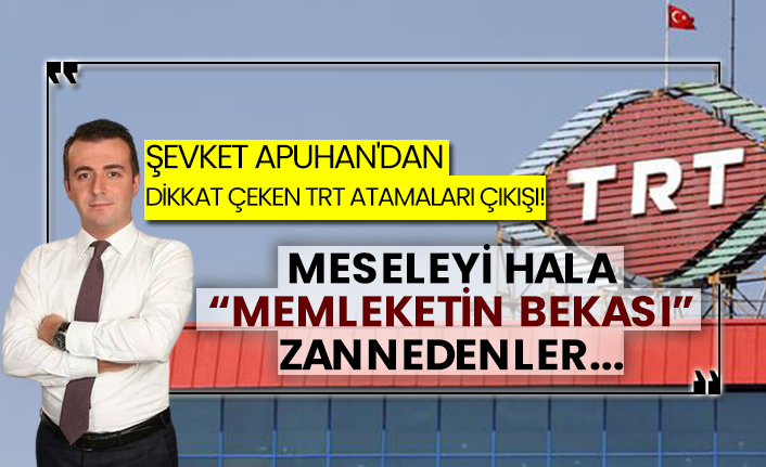 Şevket Apuhan'dan dikkat çeken TRT atamaları çıkışı!  Meseleyi hala “Memleketin bekası” zannedenler...