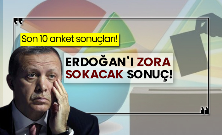 Son 10 anket sonuçları! Erdoğan'ı zora sokacak sonuç!