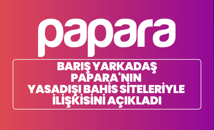 Barış Yarkadaş Papara'nın yasadışı bahis siteleriyle ilişkisini açıkladı