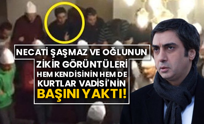 Necati Şaşmaz ve oğlunun zikir görüntüleri hem kendini hem de Kurtlar Vadisi'nin başını yaktı!