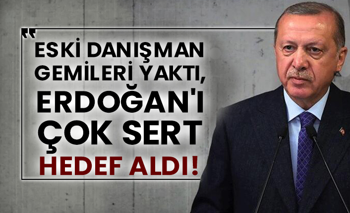 Eski danışman gemileri yaktı, Erdoğan'ı hedef aldı!