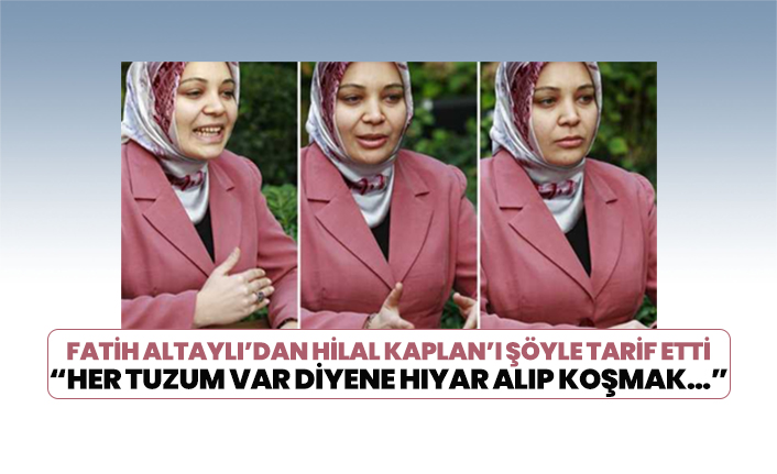 Fatih Altaylı’dan Hilal Kaplan’ı şöyle tarif etti “Her tuzum var diyene hıyar alıp koşmak…”