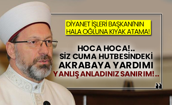 Diyanet İşleri Başkanı'nın hala oğluna kıyak atama!