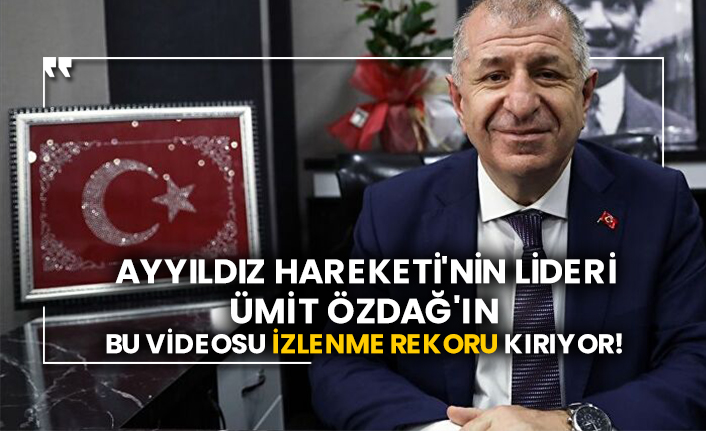 Ayyıldız Hareketi'nin lideri Ümit Özdağ'ın bu videosu izlenme rekoru kırıyor!