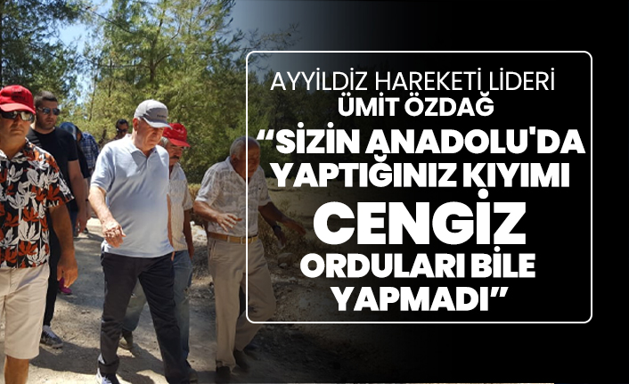 Ayyıldız Hareketi Lideri Ümit Özdağ “Sizin Anadolu'da  yaptığınız kıyımı, Cengiz  orduları bile  yapmadı”