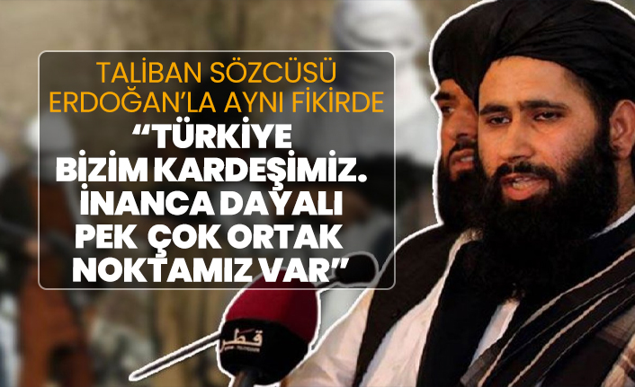 Taliban sözcüsü Erdoğan'la aynı fikirde "Türkiye bizim kardeşimiz. İnanca dayalı pek çok ortak noktamız var"