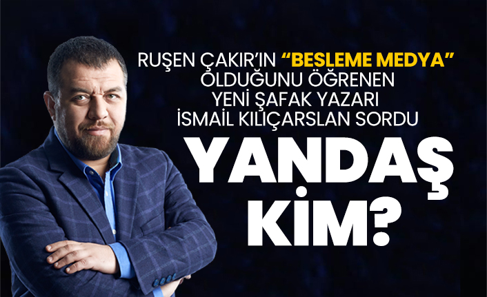 Ruşen Çakır’ın “besleme medya” olduğunu öğrenen Yeni Şafak yazarı İsmail Kılıçarslan sordu ‘Yandaş Kim?’