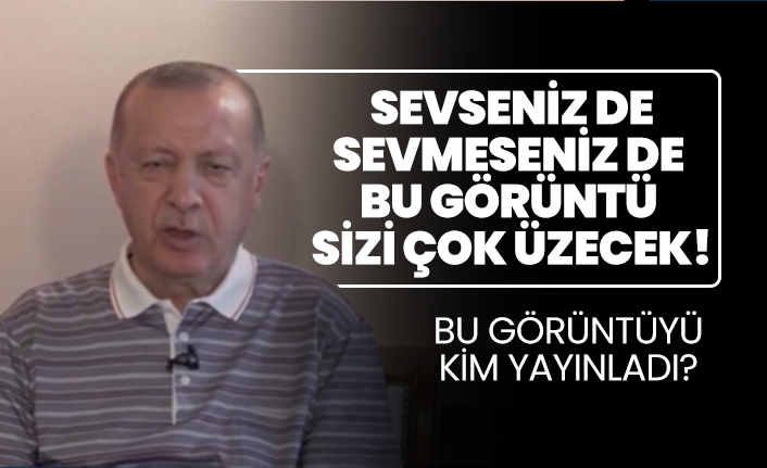 Sevseniz de sevmeseniz de Cumhurbaşkanı Erdoğan’ın görüntüsü sizi çok üzecek!